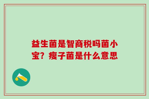 益生菌是智商税吗菌小宝？瘦子菌是什么意思