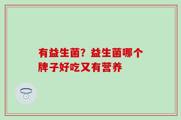 有益生菌？益生菌哪个牌子好吃又有营养