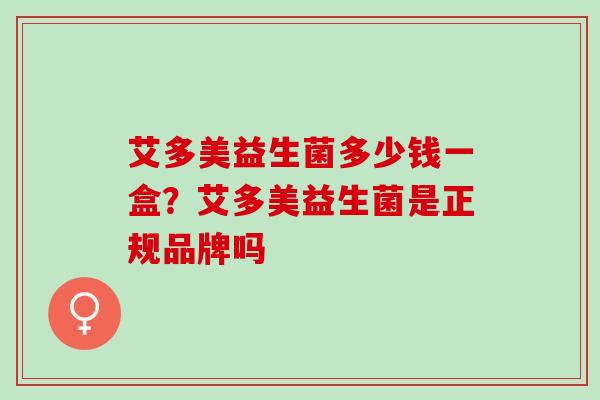 艾多美益生菌多少钱一盒？艾多美益生菌是正规品牌吗