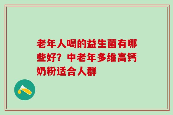 老年人喝的益生菌有哪些好？中老年多维高钙奶粉适合人群
