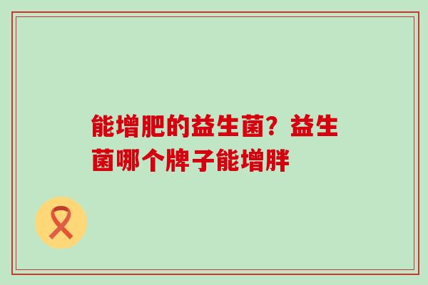 能增肥的益生菌？益生菌哪个牌子能增胖