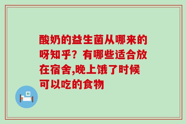 酸奶的益生菌从哪来的呀知乎？有哪些适合放在宿舍,晚上饿了时候可以吃的食物