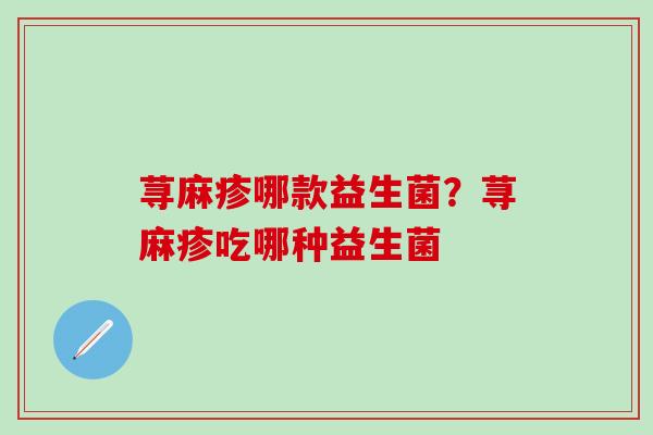 荨麻疹哪款益生菌？荨麻疹吃哪种益生菌