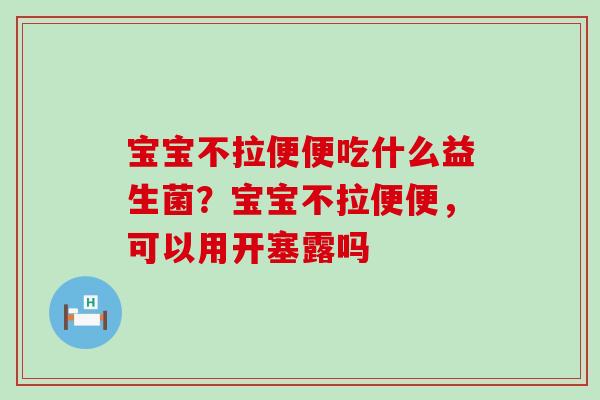 宝宝不拉便便吃什么益生菌？宝宝不拉便便，可以用开塞露吗