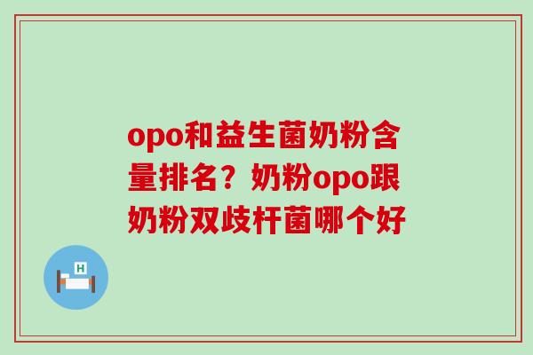 opo和益生菌奶粉含量排名？奶粉opo跟奶粉双歧杆菌哪个好