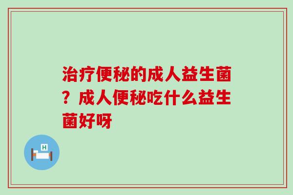 的成人益生菌？成人吃什么益生菌好呀