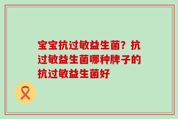 宝宝抗益生菌？抗益生菌哪种牌子的抗益生菌好