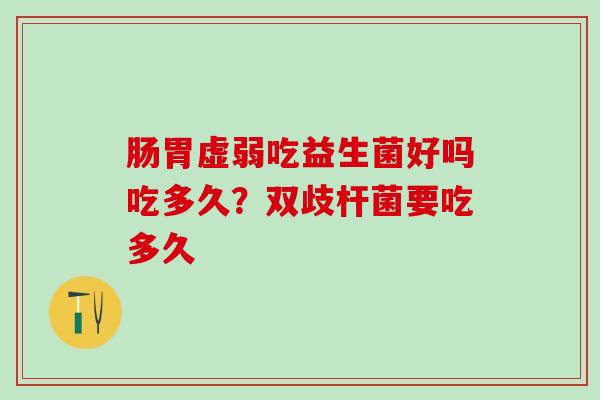 肠胃虚弱吃益生菌好吗吃多久？双歧杆菌要吃多久