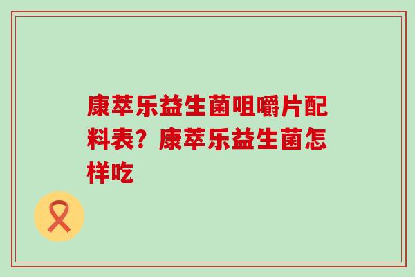 康萃乐益生菌咀嚼片配料表？康萃乐益生菌怎样吃