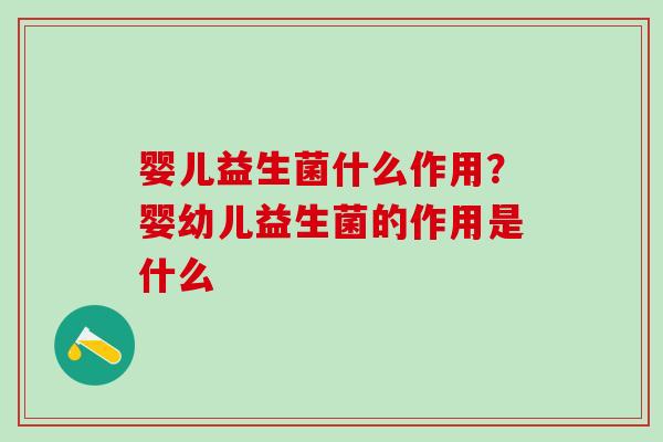 婴儿益生菌什么作用？婴幼儿益生菌的作用是什么
