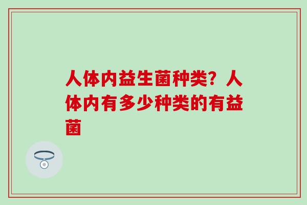 人体内益生菌种类？人体内有多少种类的有益菌