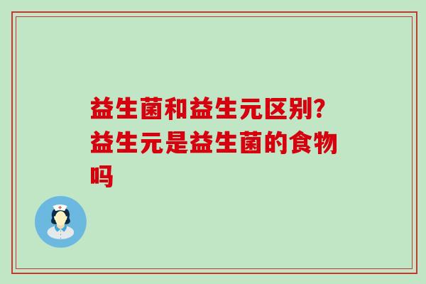益生菌和益生元区别？益生元是益生菌的食物吗