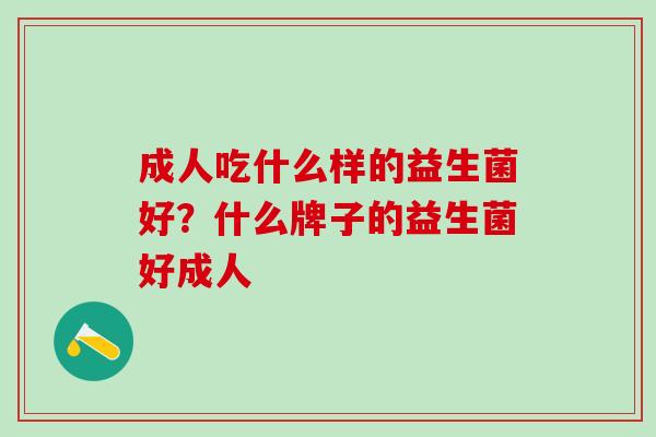 成人吃什么样的益生菌好？什么牌子的益生菌好成人