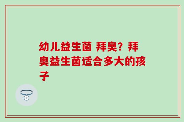 幼儿益生菌 拜奥？拜奥益生菌适合多大的孩子