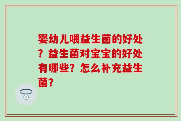 婴幼儿喂益生菌的好处？益生菌对宝宝的好处有哪些？怎么补充益生菌？