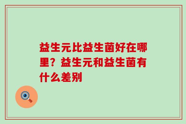 益生元比益生菌好在哪里？益生元和益生菌有什么差别