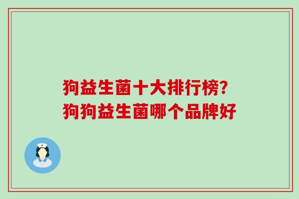 狗益生菌十大排行榜？狗狗益生菌哪个品牌好
