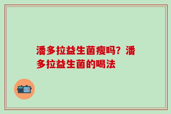 潘多拉益生菌瘦吗？潘多拉益生菌的喝法