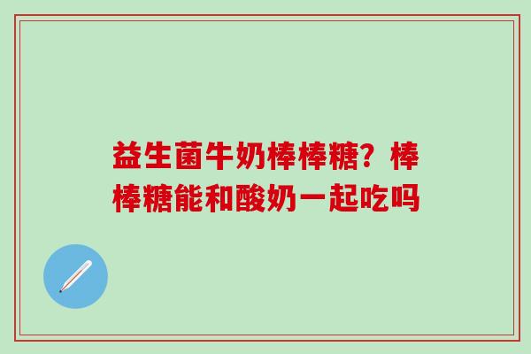 益生菌牛奶棒棒糖？棒棒糖能和酸奶一起吃吗