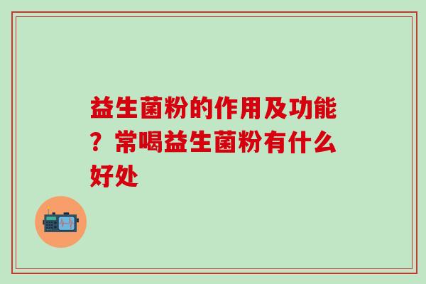 益生菌粉的作用及功能？常喝益生菌粉有什么好处