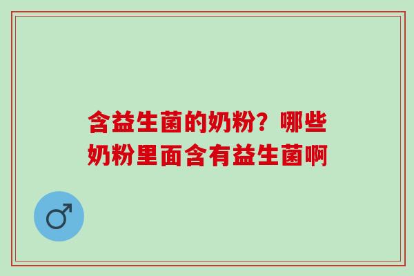 含益生菌的奶粉？哪些奶粉里面含有益生菌啊
