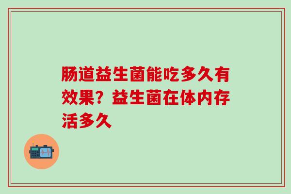 肠道益生菌能吃多久有效果？益生菌在体内存活多久