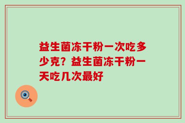 益生菌冻干粉一次吃多少克？益生菌冻干粉一天吃几次好