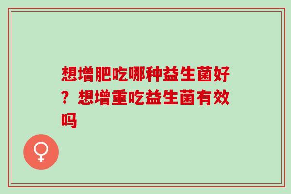 想增肥吃哪种益生菌好？想增重吃益生菌有效吗