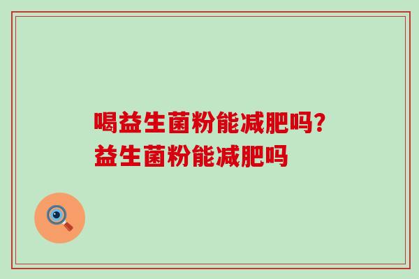 喝益生菌粉能吗？益生菌粉能吗