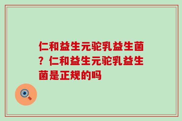 仁和益生元驼乳益生菌？仁和益生元驼乳益生菌是正规的吗