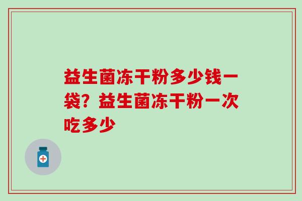 益生菌冻干粉多少钱一袋？益生菌冻干粉一次吃多少