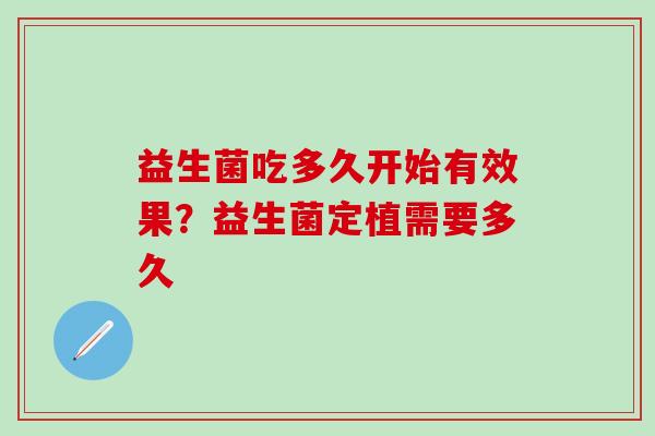 益生菌吃多久开始有效果？益生菌定植需要多久