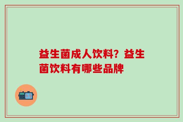 益生菌成人饮料？益生菌饮料有哪些品牌