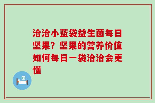 洽洽小蓝袋益生菌每日坚果？坚果的营养价值如何每日一袋洽洽会更懂