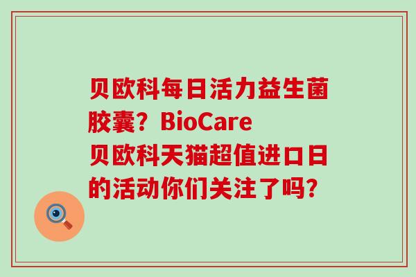 贝欧科每日活力益生菌胶囊？BioCare贝欧科天猫超值进口日的活动你们关注了吗？