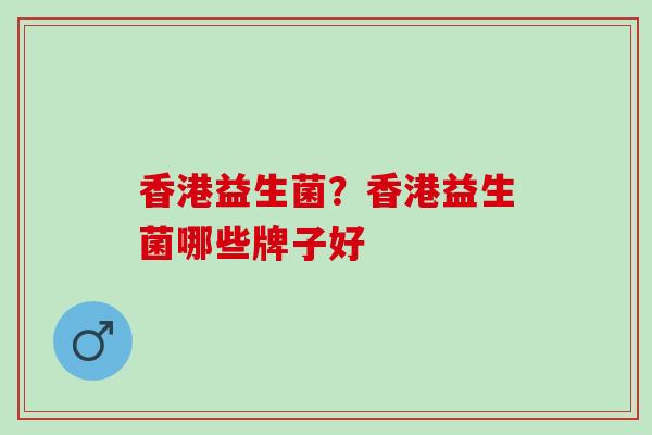 香港益生菌？香港益生菌哪些牌子好
