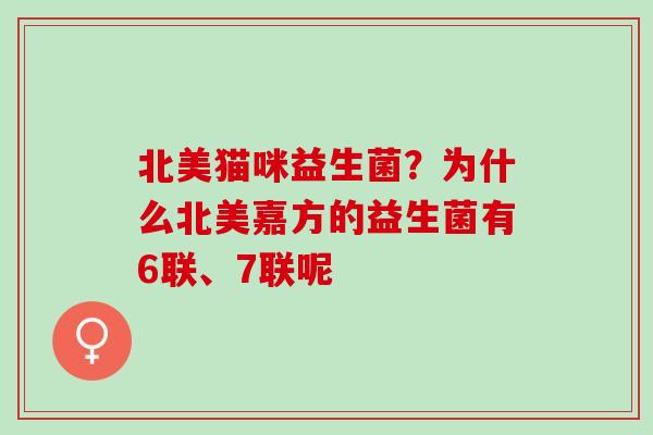 北美猫咪益生菌？为什么北美嘉方的益生菌有6联、7联呢