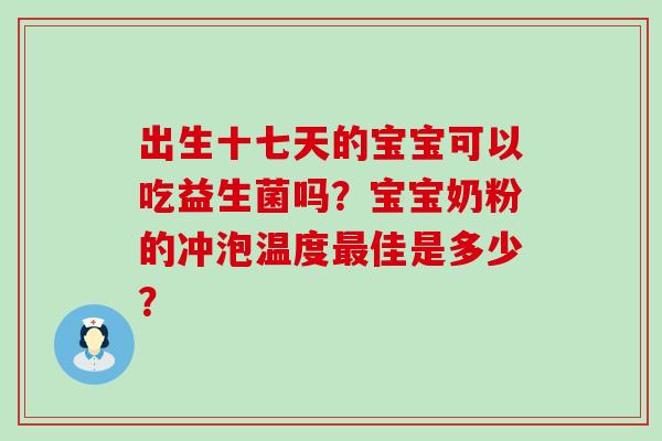 出生十七天的宝宝可以吃益生菌吗？宝宝奶粉的冲泡温度佳是多少？