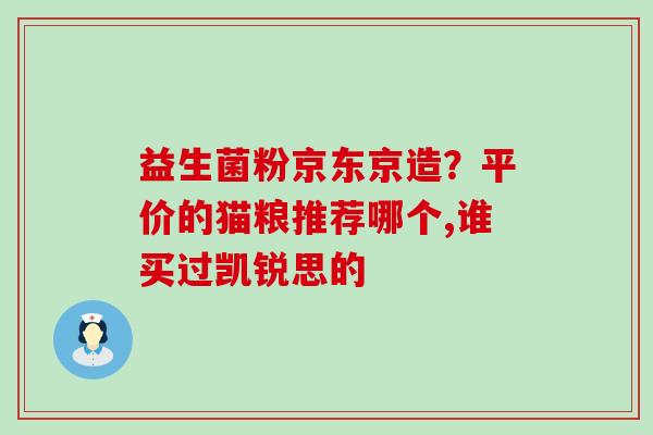 益生菌粉京东京造？平价的猫粮推荐哪个,谁买过凯锐思的