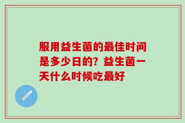 服用益生菌的佳时间是多少日的？益生菌一天什么时候吃好