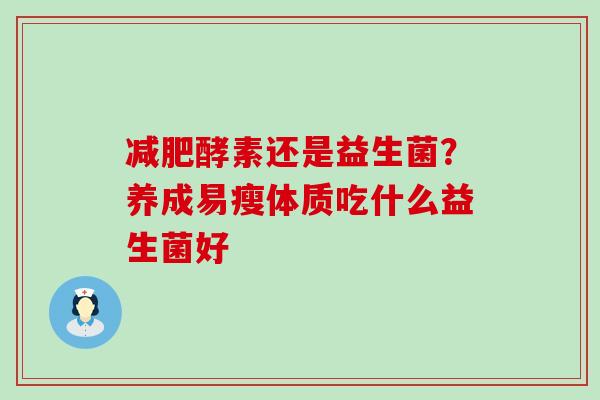 酵素还是益生菌？养成易瘦体质吃什么益生菌好