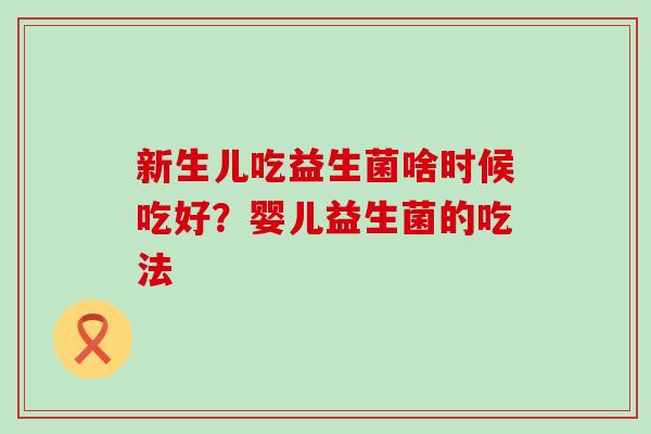 新生儿吃益生菌啥时候吃好？婴儿益生菌的吃法