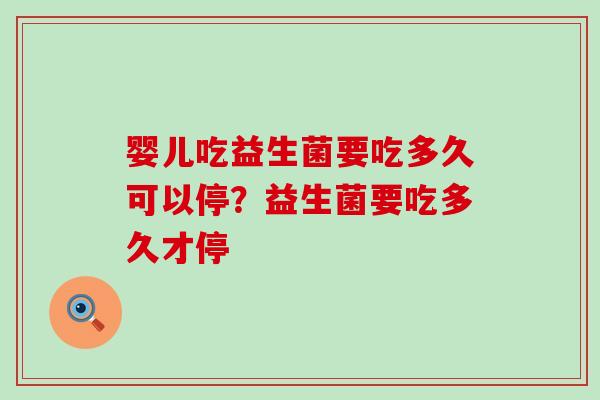 婴儿吃益生菌要吃多久可以停？益生菌要吃多久才停