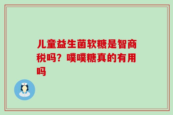 儿童益生菌软糖是智商税吗？噗噗糖真的有用吗