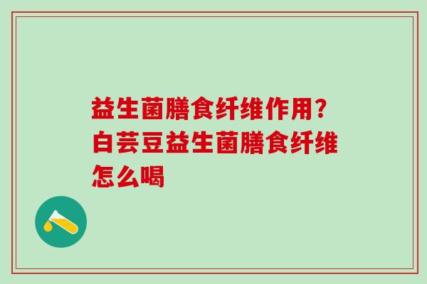 益生菌膳食纤维作用？白芸豆益生菌膳食纤维怎么喝