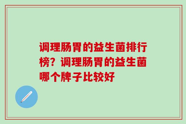 调理肠胃的益生菌排行榜？调理肠胃的益生菌哪个牌子比较好