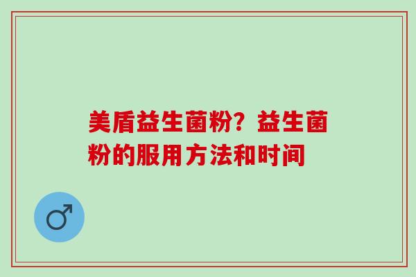 美盾益生菌粉？益生菌粉的服用方法和时间