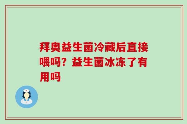 拜奥益生菌冷藏后直接喂吗？益生菌冰冻了有用吗