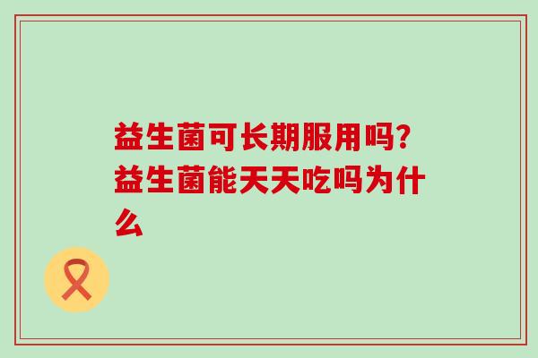 益生菌可长期服用吗？益生菌能天天吃吗为什么