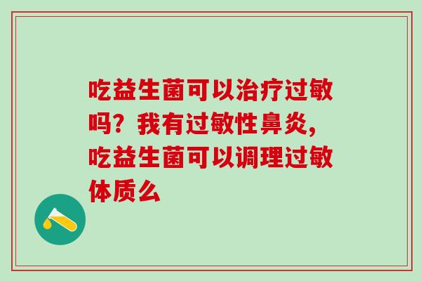 吃益生菌可以吗？我有性,吃益生菌可以调理体质么